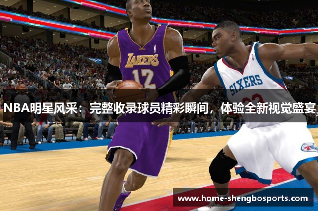 NBA明星风采：完整收录球员精彩瞬间，体验全新视觉盛宴