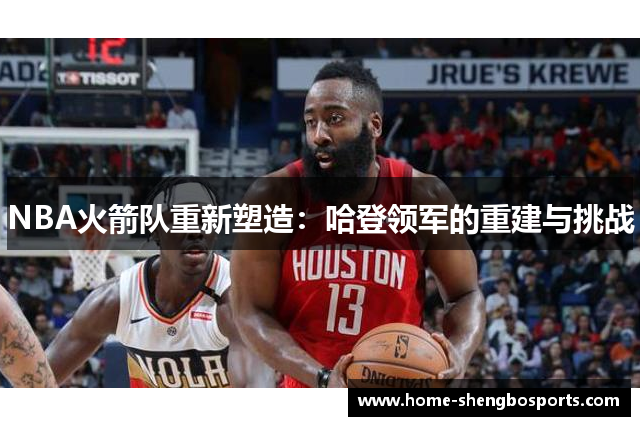 NBA火箭队重新塑造：哈登领军的重建与挑战