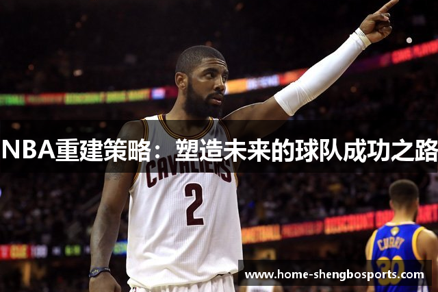 NBA重建策略：塑造未来的球队成功之路