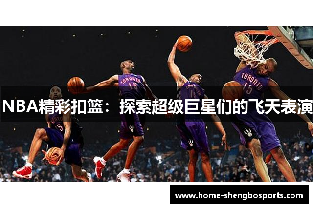 NBA精彩扣篮：探索超级巨星们的飞天表演