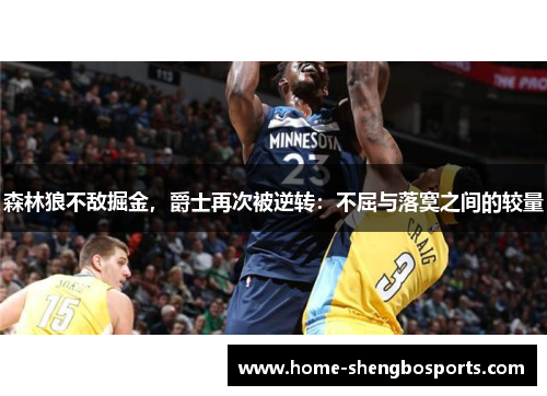 森林狼不敌掘金，爵士再次被逆转：不屈与落寞之间的较量