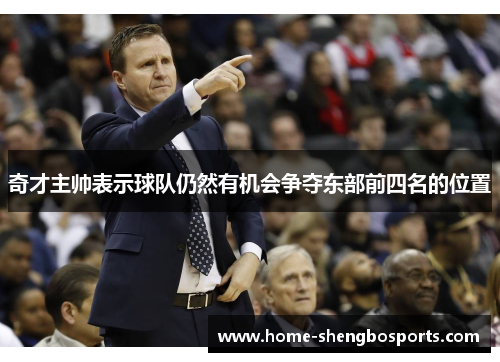 奇才主帅表示球队仍然有机会争夺东部前四名的位置