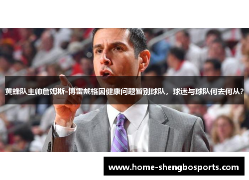 黄蜂队主帅詹姆斯-博雷戴格因健康问题暂别球队，球迷与球队何去何从？