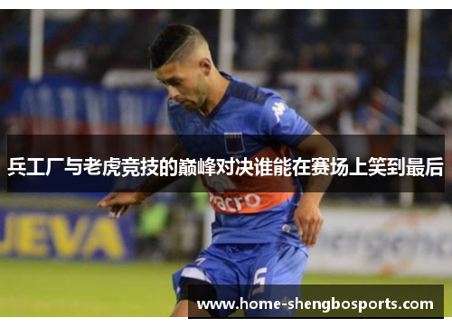 兵工厂与老虎竞技的巅峰对决谁能在赛场上笑到最后