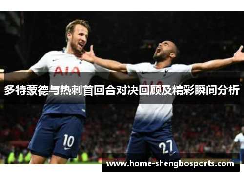 多特蒙德与热刺首回合对决回顾及精彩瞬间分析